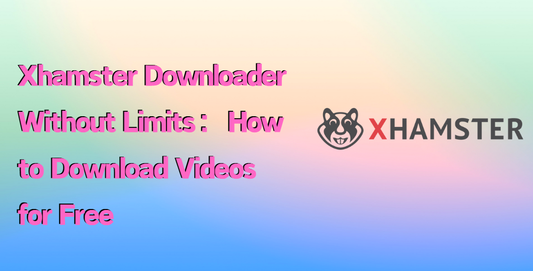 Xhamster Downloader Without Limits: How to Download Videos for Free