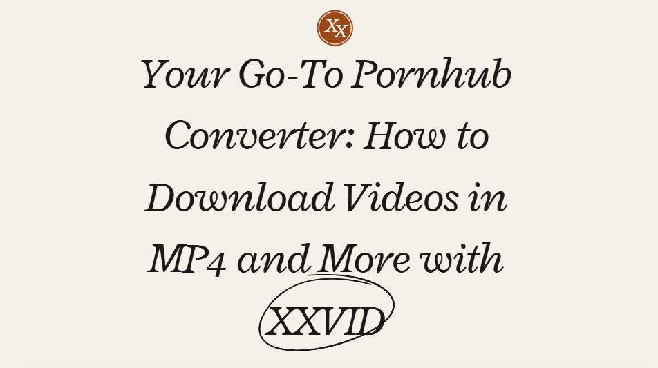 Your Go-To Pornhub Converter: How to Download Videos in MP4 and More with XXVID
